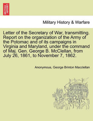 Book cover for Letter of the Secretary of War, Transmitting. Report on the Organization of the Army of the Potomac and of Its Campaigns in Virginia and Maryland, Under the Command of Maj. Gen. George B. McClellan, from July 26, 1861, to November 7, 1862.