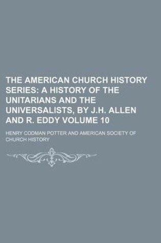 Cover of The American Church History Series Volume 10; A History of the Unitarians and the Universalists, by J.H. Allen and R. Eddy