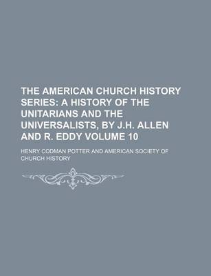 Book cover for The American Church History Series Volume 10; A History of the Unitarians and the Universalists, by J.H. Allen and R. Eddy