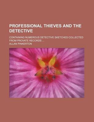 Book cover for Professional Thieves and the Detective; Containing Numerous Detective Sketches Collected from Provate Records