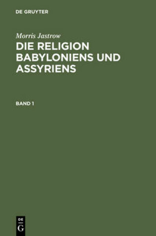 Cover of Morris Jastrow: Die Religion Babyloniens Und Assyriens. Band 1