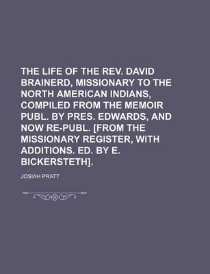 Book cover for The Life of the REV. David Brainerd, Missionary to the North American Indians, Compiled from the Memoir Publ. by Pres. Edwards, and Now Re-Publ. [From the Missionary Register, with Additions. Ed. by E. Bickersteth].