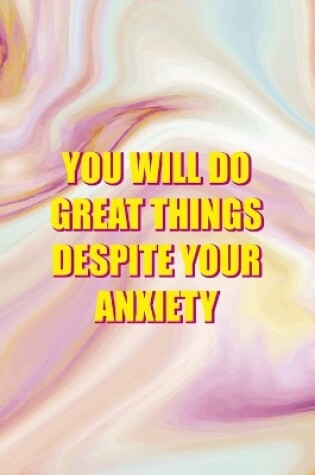 Cover of You Will Do Great Things Despite your Anxiety