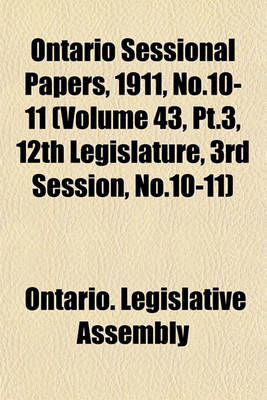 Book cover for Ontario Sessional Papers, 1911, No.10-11 (Volume 43, PT.3, 12th Legislature, 3rd Session, No.10-11)