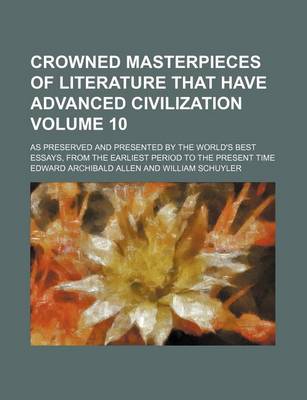 Book cover for Crowned Masterpieces of Literature That Have Advanced Civilization Volume 10; As Preserved and Presented by the World's Best Essays, from the Earliest Period to the Present Time