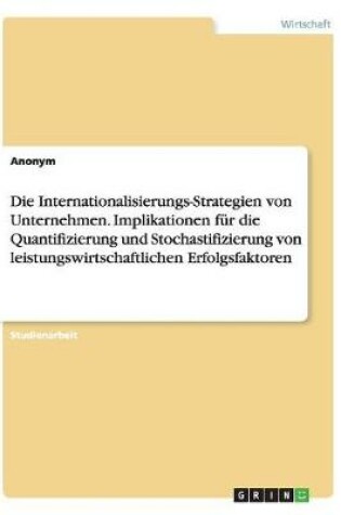 Cover of Die Internationalisierungs-Strategien von Unternehmen. Implikationen für die Quantifizierung und Stochastifizierung von leistungswirtschaftlichen Erfolgsfaktoren