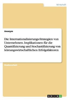 Book cover for Die Internationalisierungs-Strategien von Unternehmen. Implikationen für die Quantifizierung und Stochastifizierung von leistungswirtschaftlichen Erfolgsfaktoren