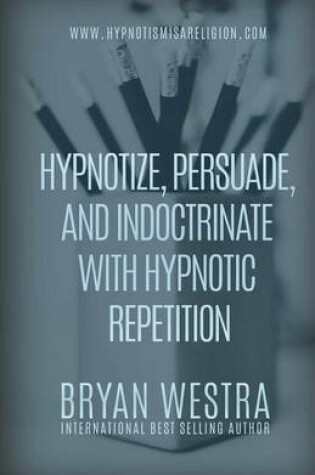 Cover of Hypnotize, Persuade, and Indoctrinate With Hypnotic Repetition