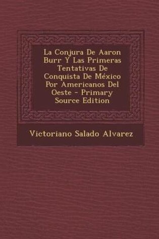 Cover of La Conjura de Aaron Burr y Las Primeras Tentativas de Conquista de Mexico Por Americanos del Oeste - Primary Source Edition