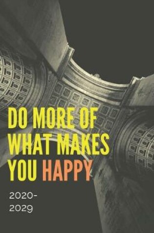 Cover of Do More Of What Makes You Happy 2020-2029 10 Ten Year Planner