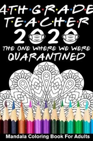 Cover of 4th Grade Teacher 2020 The One Where We Were Quarantined Mandala Coloring Book for Adults