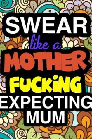 Cover of Swear Like A Mother Fucking Expecting Mum