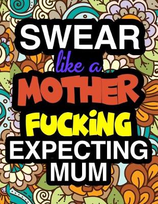 Book cover for Swear Like A Mother Fucking Expecting Mum