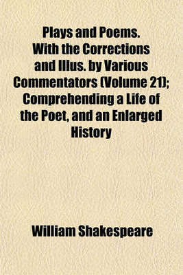 Book cover for Plays and Poems. with the Corrections and Illus. by Various Commentators (Volume 21); Comprehending a Life of the Poet, and an Enlarged History