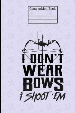 Cover of I Don't Wear Bows I Shoot 'Em Composition Notebook - Wide Ruled