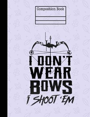 Book cover for I Don't Wear Bows I Shoot 'Em Composition Notebook - Wide Ruled