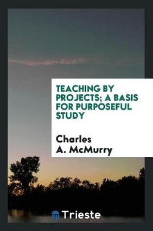 Cover of Teaching by Projects; A Basis for Purposeful Study