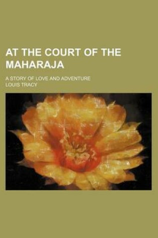 Cover of At the Court of the Maharaja; A Story of Love and Adventure