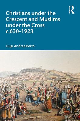 Cover of Christians under the Crescent and Muslims under the Cross c.630 - 1923