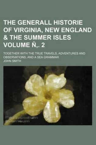 Cover of The Generall Historie of Virginia, New England & the Summer Isles Volume N . 2; Together with the True Travels, Adventures and Observations, and a Sea Grammar