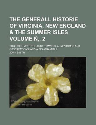 Book cover for The Generall Historie of Virginia, New England & the Summer Isles Volume N . 2; Together with the True Travels, Adventures and Observations, and a Sea Grammar