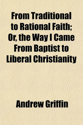 Book cover for From Traditional to Rational Faith; Or, the Way I Came from Baptist to Liberal Christianity