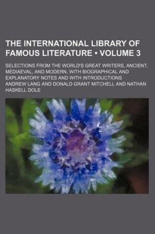 Cover of The International Library of Famous Literature (Volume 3); Selections from the World's Great Writers, Ancient, Mediaeval, and Modern, with Biographical and Explanatory Notes and with Introductions