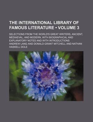 Book cover for The International Library of Famous Literature (Volume 3); Selections from the World's Great Writers, Ancient, Mediaeval, and Modern, with Biographical and Explanatory Notes and with Introductions