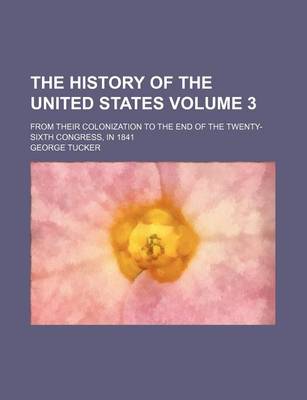 Book cover for The History of the United States Volume 3; From Their Colonization to the End of the Twenty-Sixth Congress, in 1841