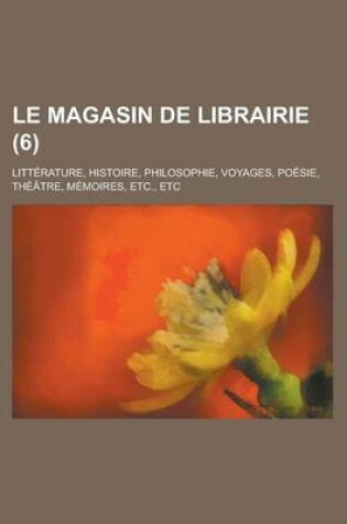 Cover of Le Magasin de Librairie; Litterature, Histoire, Philosophie, Voyages, Poesie, Theatre, Memoires, Etc., Etc (6)