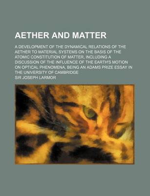 Book cover for Aether and Matter; A Development of the Dynamical Relations of the Aether to Material Systems on the Basis of the Atomic Constitution of Matter, Inclu