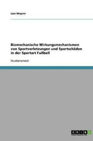 Cover of Biomechanische Wirkungsmechanismen von Sportverletzungen und Sportschaden in der Sportart Fussball