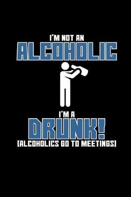 Book cover for I'm Not an Alcoholic, I'm a Drunk! (Alcoholics Go to Meetings)