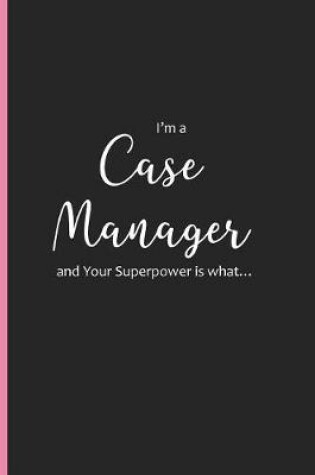 Cover of I'm a Case Manager and Your Superpower is what...