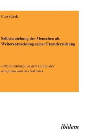 Cover of Selbsterziehung des Menschen als Weiterentwicklung seiner Fremderziehung. Untersuchungen in den Lehren des Konfuzius und des Sokrates