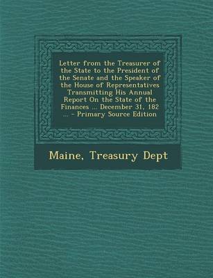 Book cover for Letter from the Treasurer of the State to the President of the Senate and the Speaker of the House of Representatives Transmitting His Annual Report on the State of the Finances ... December 31, 182 ...