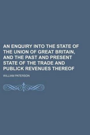 Cover of An Enquiry Into the State of the Union of Great Britain, and the Past and Present State of the Trade and Publick Revenues Thereof