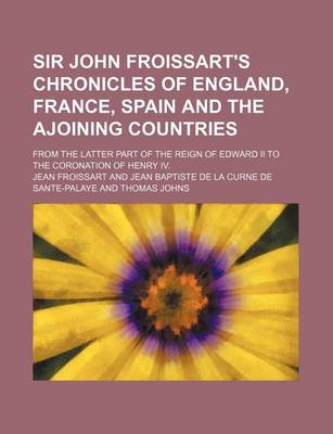 Book cover for Sir John Froissart's Chronicles of England, France, Spain and the Ajoining Countries (Volume 4); From the Latter Part of the Reign of Edward II to the Coronation of Henry IV.