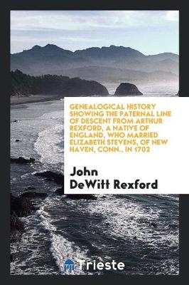 Book cover for Genealogical History Showing the Paternal Line of Descent from Arthur Rexford, a Native of England, Who Married Elizabeth Stevens, of New Haven, Conn., in 1702