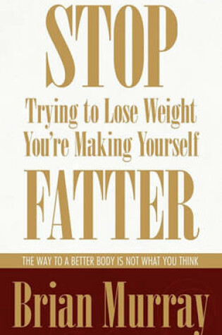 Cover of Stop Trying To Lose Weight -- You're Making Yourself Fatter