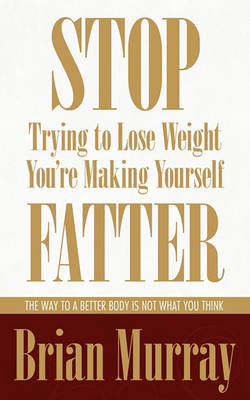 Book cover for Stop Trying To Lose Weight -- You're Making Yourself Fatter