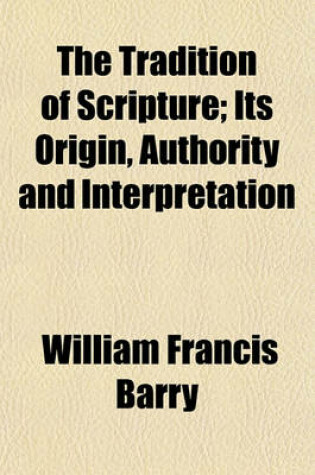 Cover of The Tradition of Scripture; Its Origin, Authority and Interpretation