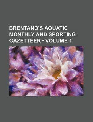 Book cover for Brentano's Aquatic Monthly and Sporting Gazetteer (Volume 1)