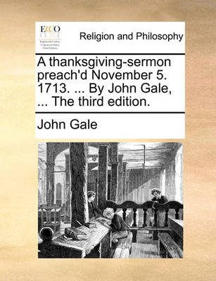 Book cover for A Thanksgiving-Sermon Preach'd November 5. 1713. ... by John Gale, ... the Third Edition.