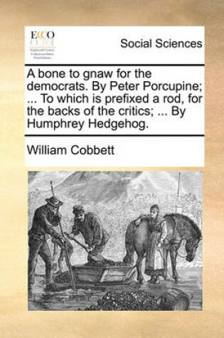 Cover of A Bone to Gnaw for the Democrats. by Peter Porcupine; ... to Which Is Prefixed a Rod, for the Backs of the Critics; ... by Humphrey Hedgehog.