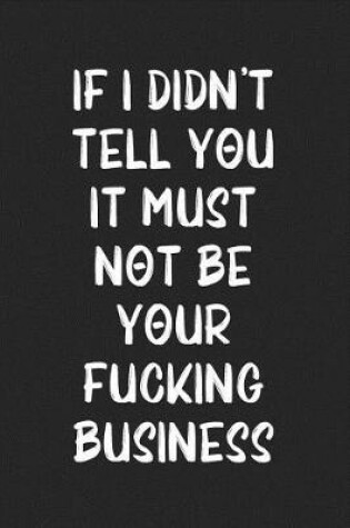 Cover of If I Didn't Tell You It Must Not Be Your Fucking Business