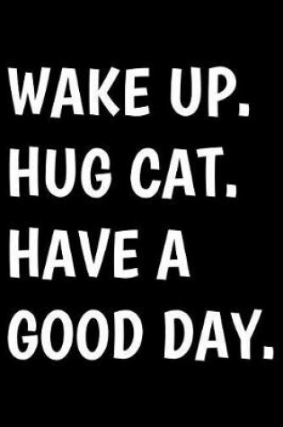 Cover of Wake Up Hug Cat Have a Good Day