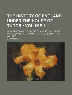 Book cover for The History of England Under the House of Tudor (Volume 1 ); Comprehending the Reigns of K. Henry VII., K. Henry VIII., K. Edward VI., Q. Mary and Q. Elizabeth in Two Volumes