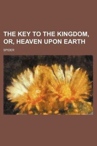 Cover of The Key to the Kingdom, Or, Heaven Upon Earth