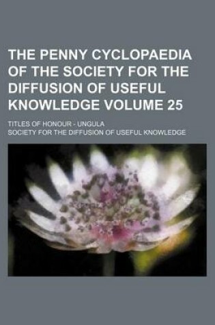 Cover of The Penny Cyclopaedia of the Society for the Diffusion of Useful Knowledge Volume 25; Titles of Honour - Ungula